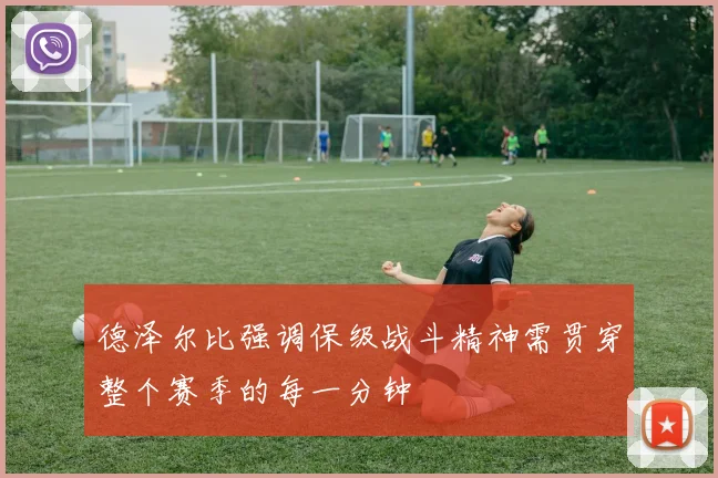 德泽尔比强调保级战斗精神需贯穿整个赛季的每一分钟
