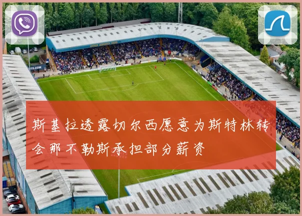 斯基拉透露切尔西愿意为斯特林转会那不勒斯承担部分薪资
