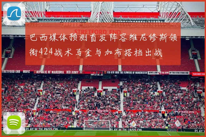 巴西媒体预测首发阵容维尼修斯领衔424战术马金与加布搭档出战
