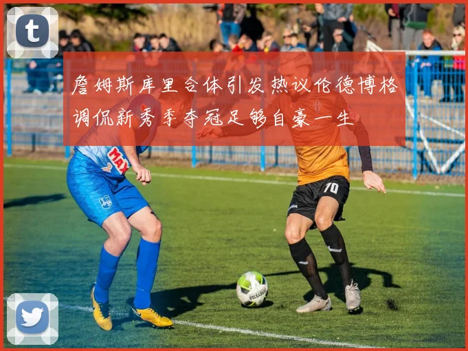 詹姆斯库里合体引发热议伦德博格调侃新秀季夺冠足够自豪一生