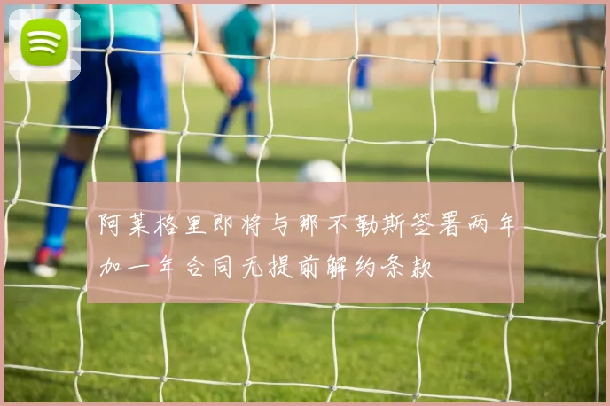 阿莱格里即将与那不勒斯签署两年加一年合同无提前解约条款