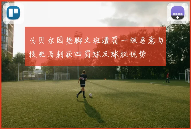 戈贝尔因垫脚文班遭罚一级恶意与技犯马刺获四罚球及球权优势
