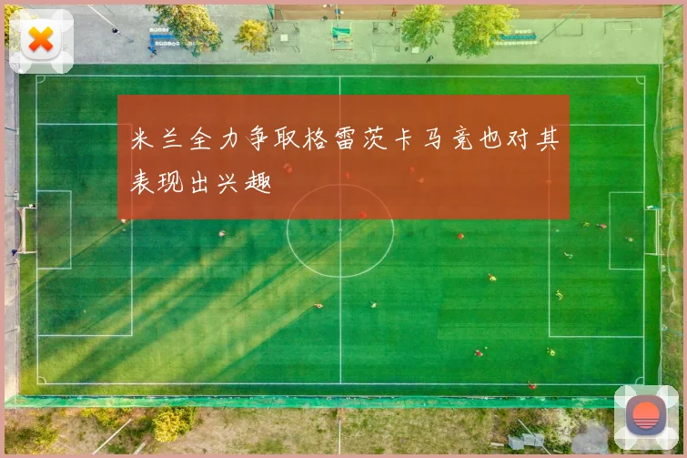 米兰全力争取格雷茨卡马竞也对其表现出兴趣