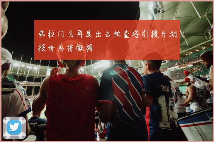 弗拉门戈再度出击帕奎塔引援计划报价或将微调